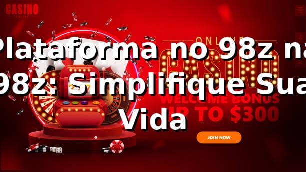 Plataforma no 98z na 98z: Simplifique Sua Vida